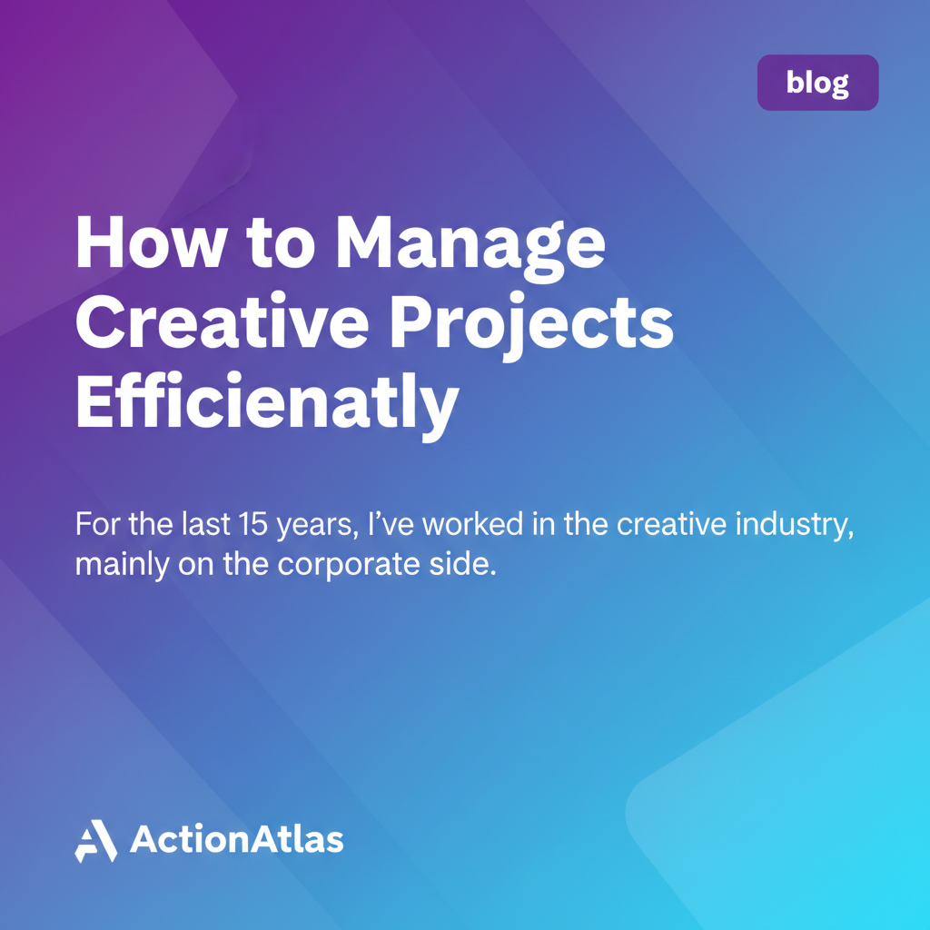 How to Manage Creative Projects Efficiently | ActionAtlas